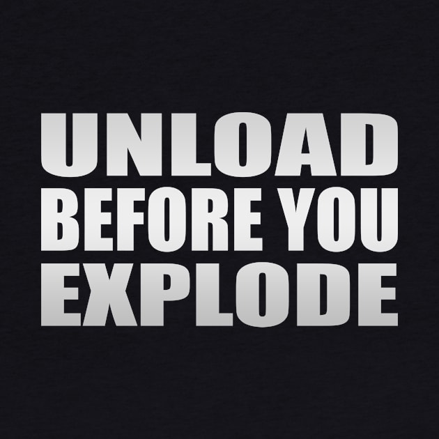 Unload before you explode by Geometric Designs